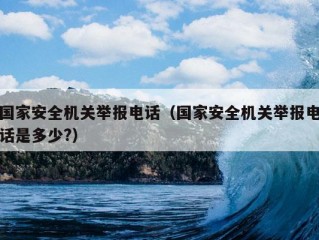 国家安全机关举报电话（国家安全机关举报电话是多少?）