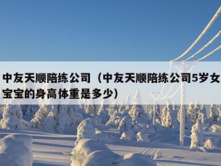 中友天顺陪练公司（中友天顺陪练公司5岁女宝宝的身高体重是多少）