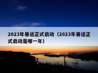 2023年暑运正式启动（2023年暑运正式启动是哪一年）