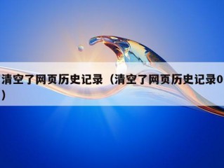 清空了网页历史记录（清空了网页历史记录0）