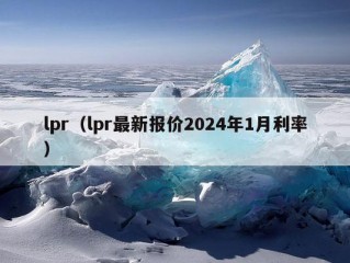 lpr（lpr最新报价2024年1月利率）