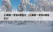 上海研一学生6楼坠亡（上海研一学生6楼坠亡1）