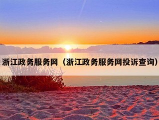 浙江政务服务网（浙江政务服务网投诉查询）