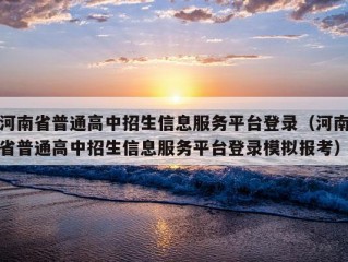 河南省普通高中招生信息服务平台登录（河南省普通高中招生信息服务平台登录模拟报考）