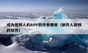 成为视频人的APP软件有哪些（制作人视频的软件）