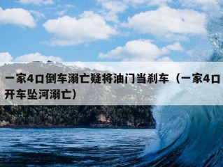 一家4口倒车溺亡疑将油门当刹车（一家4口开车坠河溺亡）