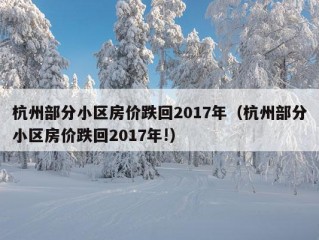 杭州部分小区房价跌回2017年（杭州部分小区房价跌回2017年!）