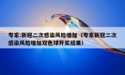 专家:新冠二次感染风险增加（专家新冠二次感染风险增加双色球开奖结果）