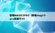 荣耀MAGIC5PRO（荣耀magic5pro屏幕尺寸）