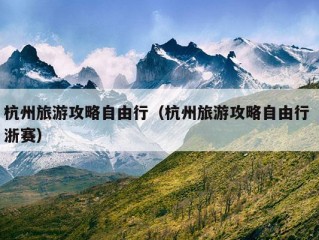 杭州旅游攻略自由行（杭州旅游攻略自由行 浙赛）