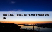 青春环游记（青春环游记第二季免费观看完整版）