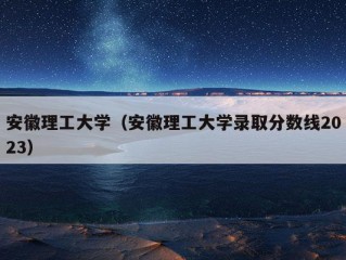 安徽理工大学（安徽理工大学录取分数线2023）