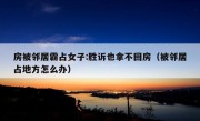 房被邻居霸占女子:胜诉也拿不回房（被邻居占地方怎么办）