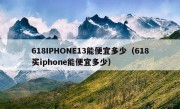 618IPHONE13能便宜多少（618买iphone能便宜多少）