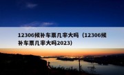 12306候补车票几率大吗（12306候补车票几率大吗2023）