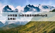 ie浏览器（ie浏览器自动跳转edge怎么恢复）