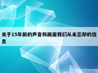 关于15年前的声音和画面我们从未忘却的信息