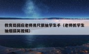 教育局回应老师用尺狠抽学生手（老师抓学生抽烟搞笑视频）