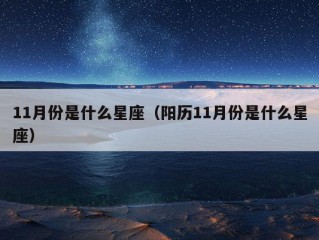 11月份是什么星座（阳历11月份是什么星座）