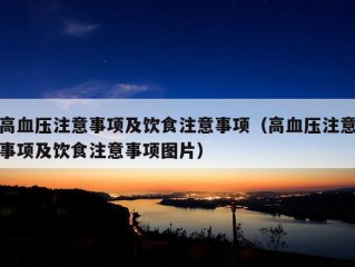 高血压注意事项及饮食注意事项（高血压注意事项及饮食注意事项图片）