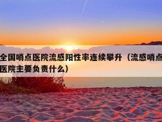 全国哨点医院流感阳性率连续攀升（流感哨点医院主要负责什么）