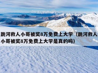 跳河救人小哥被奖8万免费上大学（跳河救人小哥被奖8万免费上大学是真的吗）