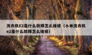 洗衣机E2是什么故障怎么维修（小米洗衣机e2是什么故障怎么维修）