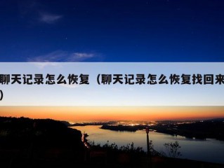 聊天记录怎么恢复（聊天记录怎么恢复找回来）