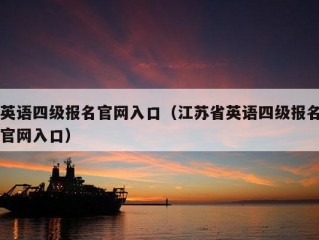 英语四级报名官网入口（江苏省英语四级报名官网入口）