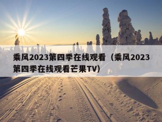 乘风2023第四季在线观看（乘风2023第四季在线观看芒果TV）