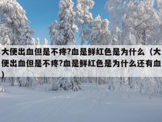 大便出血但是不疼?血是鲜红色是为什么（大便出血但是不疼?血是鲜红色是为什么还有血）