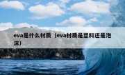 eva是什么材质（eva材质是塑料还是泡沫）