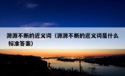 源源不断的近义词（源源不断的近义词是什么 标准答案）