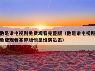 他是谁电视剧免费观看完整版（他是谁电视剧免费观看完整版他是谁演员表）