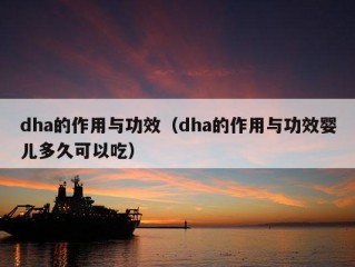 dha的作用与功效（dha的作用与功效婴儿多久可以吃）