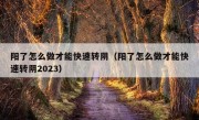 阳了怎么做才能快速转阴（阳了怎么做才能快速转阴2023）