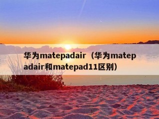 华为matepadair（华为matepadair和matepad11区别）