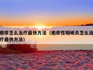 疱疹怎么治疗最快方法（疱疹性咽峡炎怎么治疗最快方法）