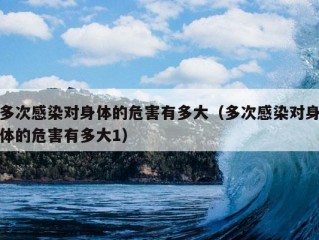 多次感染对身体的危害有多大（多次感染对身体的危害有多大1）