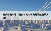 西安邮电大学（西安邮电大学教务系统登录入口）