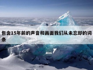 包含15年前的声音和画面我们从未忘却的词条