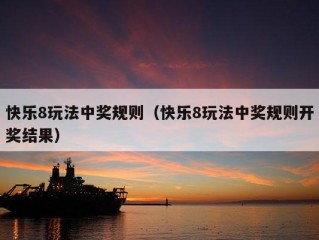 快乐8玩法中奖规则（快乐8玩法中奖规则开奖结果）