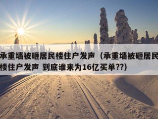 承重墙被砸居民楼住户发声（承重墙被砸居民楼住户发声 到底谁来为16亿买单??）