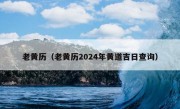 老黄历（老黄历2024年黄道吉日查询）