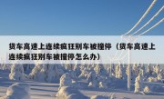 货车高速上连续疯狂别车被撞停（货车高速上连续疯狂别车被撞停怎么办）