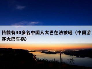 传载有40多名中国人大巴在法被砸（中国游客大巴车祸）