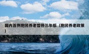 国内首例抱团养老暂停三年后（抱团养老政策）