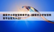 国家中小学智慧教育平台（国家中小学智慧教育平台官方入口）