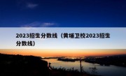 2023招生分数线（黄埔卫校2023招生分数线）