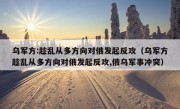 乌军方:趁乱从多方向对俄发起反攻（乌军方趁乱从多方向对俄发起反攻,俄乌军事冲突）